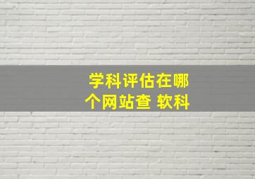 学科评估在哪个网站查 软科